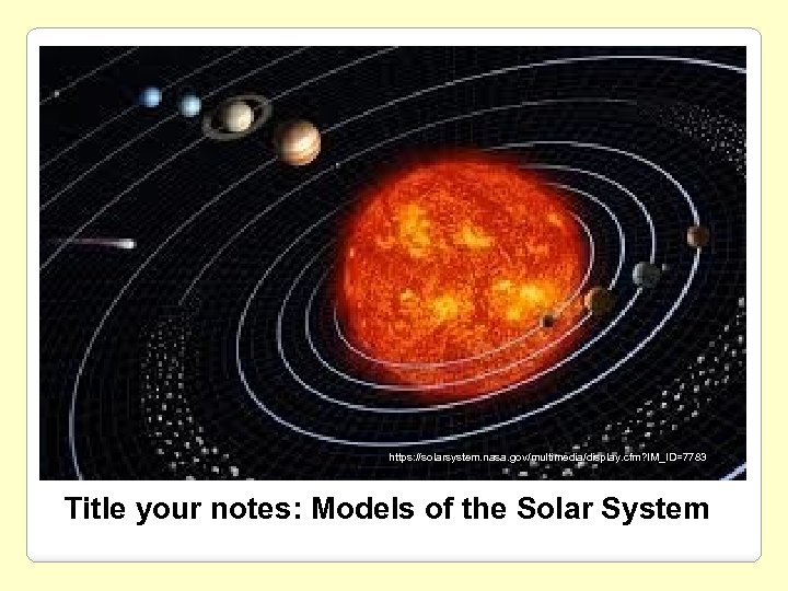  https: //solarsystem. nasa. gov/multimedia/display. cfm? IM_ID=7783 Title your notes: Models of the Solar