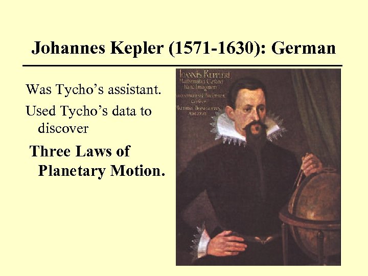 Johannes Kepler (1571 -1630): German Was Tycho’s assistant. Used Tycho’s data to discover Three