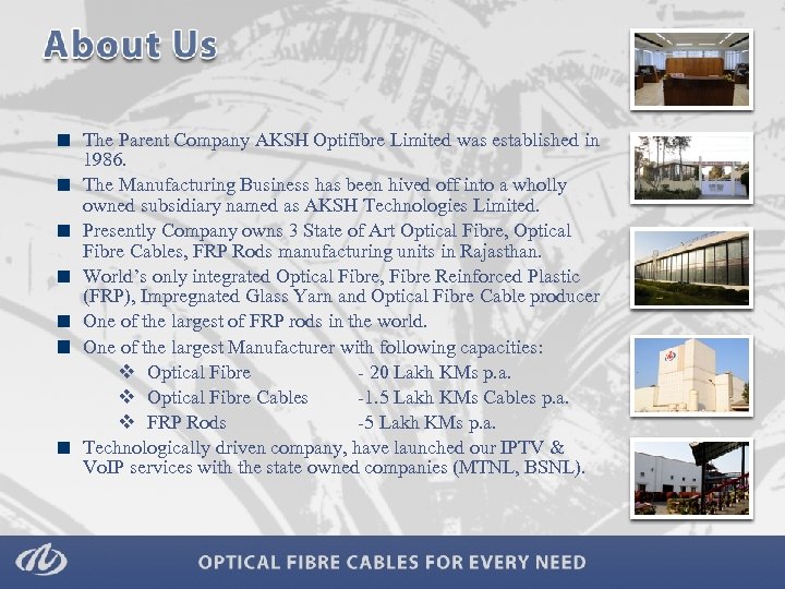 The Parent Company AKSH Optifibre Limited was established in 1986. The Manufacturing Business has