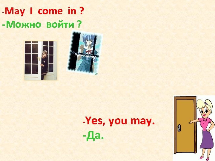 -May I come in ? -Можно войти ? -Yes, -Да. you may. 