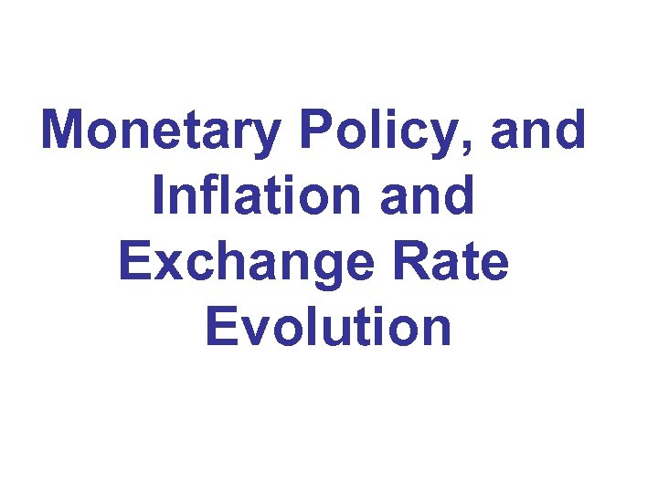 Monetary Policy, and Inflation and Exchange Rate Evolution 