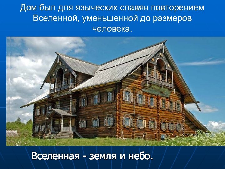 Дом был для языческих славян повторением Вселенной, уменьшенной до размеров человека. Вселенная - земля