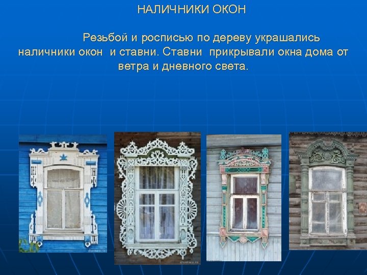 НАЛИЧНИКИ ОКОН Резьбой и росписью по дереву украшались наличники окон и ставни. Ставни прикрывали