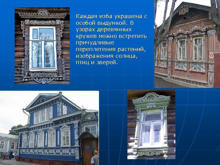 Каждая изба украшена с особой выдумкой. В узорах деревянных кружев можно встретить причудливые переплетения