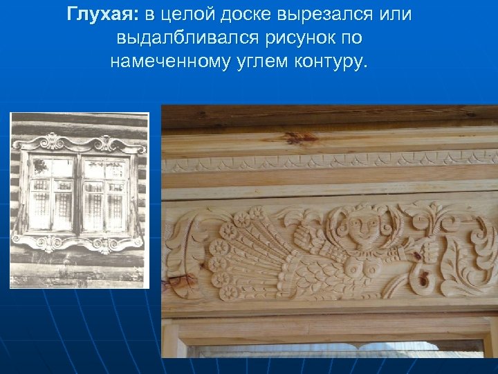 Глухая: в целой доске вырезался или выдалбливался рисунок по намеченному углем контуру. 