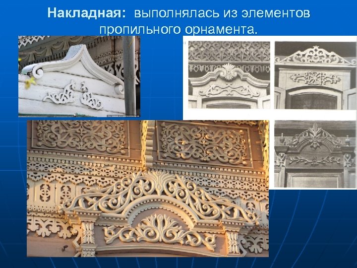 Накладная: выполнялась из элементов пропильного орнамента. 