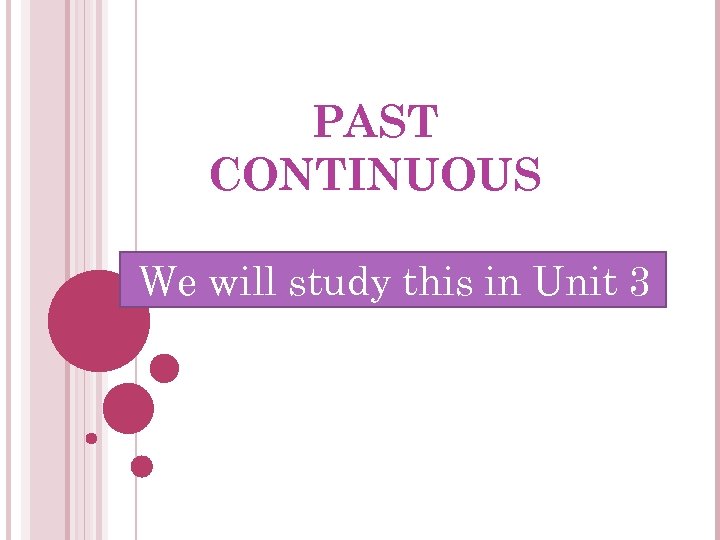 PAST CONTINUOUS We will study this in Unit 3 