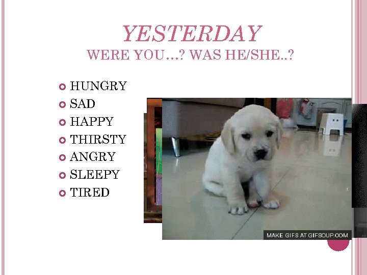 YESTERDAY WERE YOU…? WAS HE/SHE. . ? HUNGRY SAD HAPPY THIRSTY ANGRY SLEEPY TIRED