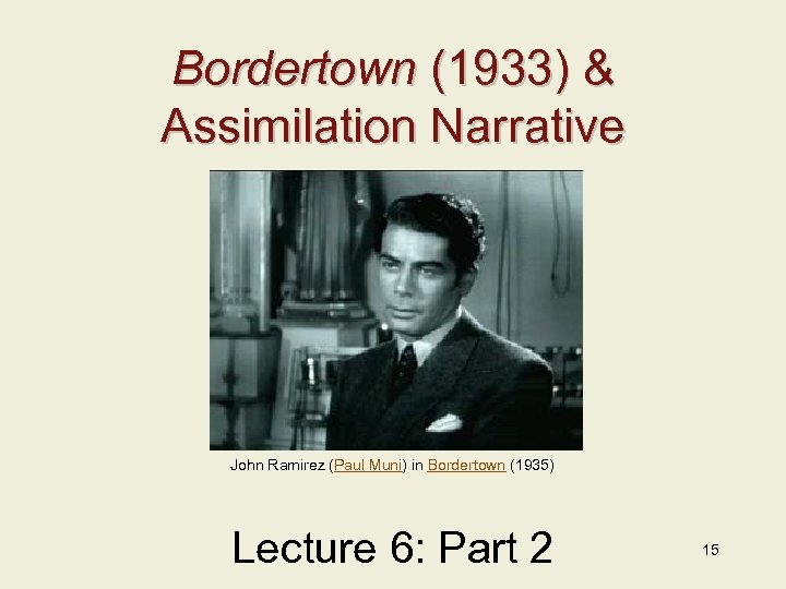 Bordertown (1933) & Assimilation Narrative John Ramirez (Paul Muni) in Bordertown (1935) Lecture 6: