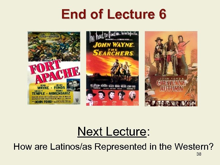 End of Lecture 6 Next Lecture: How are Latinos/as Represented in the Western? 38