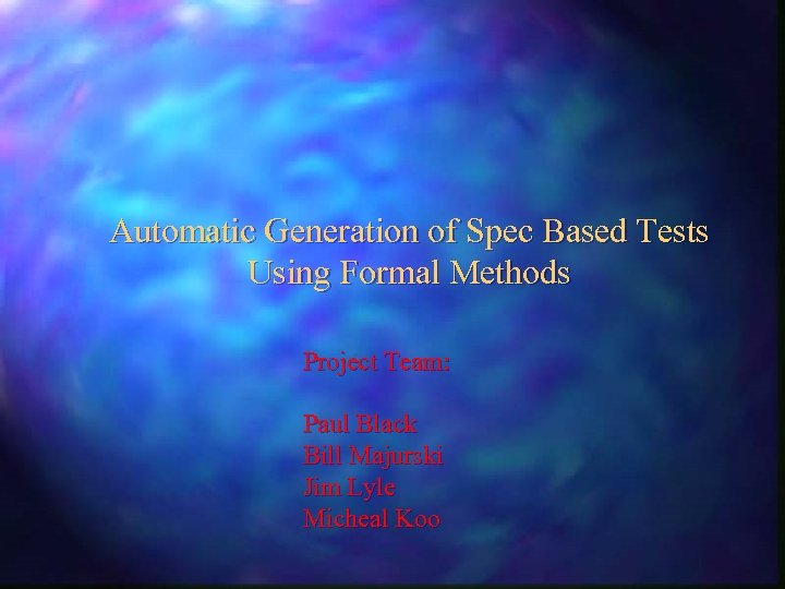 Automatic Generation of Spec Based Tests Using Formal Methods Project Team: Paul Black Bill