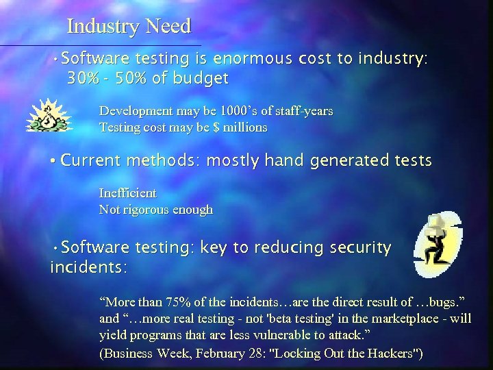 Industry Need • Software testing is enormous cost to industry: 30% - 50% of