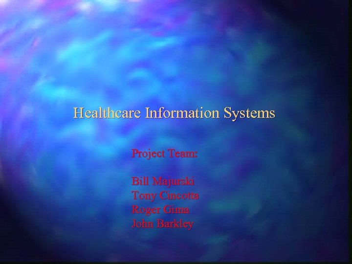 Healthcare Information Systems Project Team: Bill Majurski Tony Cincotta Roger Gima John Barkley 