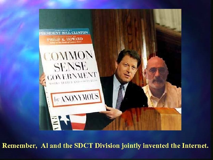 Remember, Al and the SDCT Division jointly invented the Internet. 