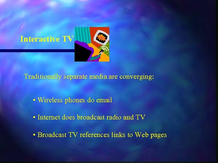 Interactive TV Traditionally separate media are converging: • Wireless phones do email • Internet