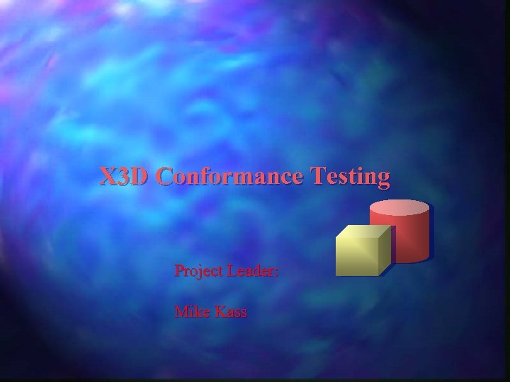 X 3 D Conformance Testing Project Leader: Mike Kass 