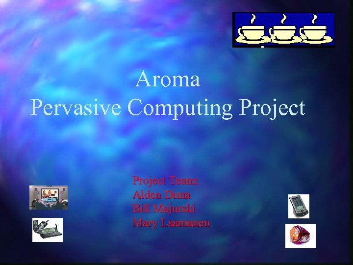 Aroma Pervasive Computing Project Team: Alden Dima Bill Majurski Mary Laamanen 