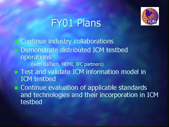 FY 01 Plans n n Continue industry collaborations Demonstrate distributed ICM testbed operations (with
