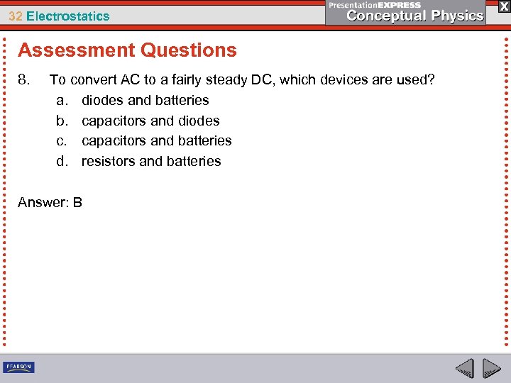 32 Electrostatics Assessment Questions 8. To convert AC to a fairly steady DC, which