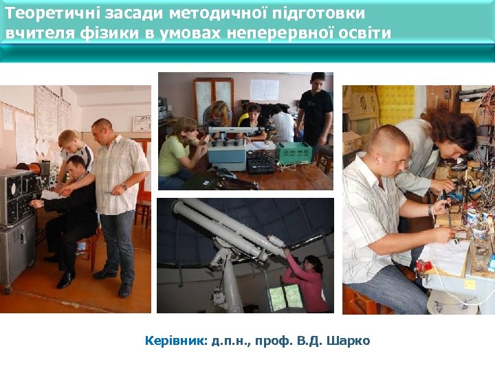 Теоретичні засади методичної підготовки вчителя фізики в умовах неперервної освіти Керівник: д. п. н.