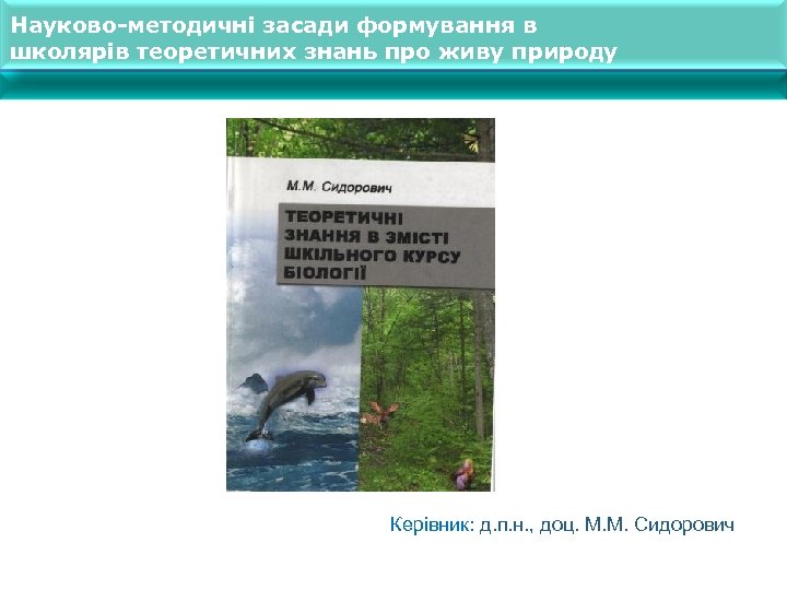 Науково-методичні засади формування в школярів теоретичних знань про живу природу Керівник: д. п. н.