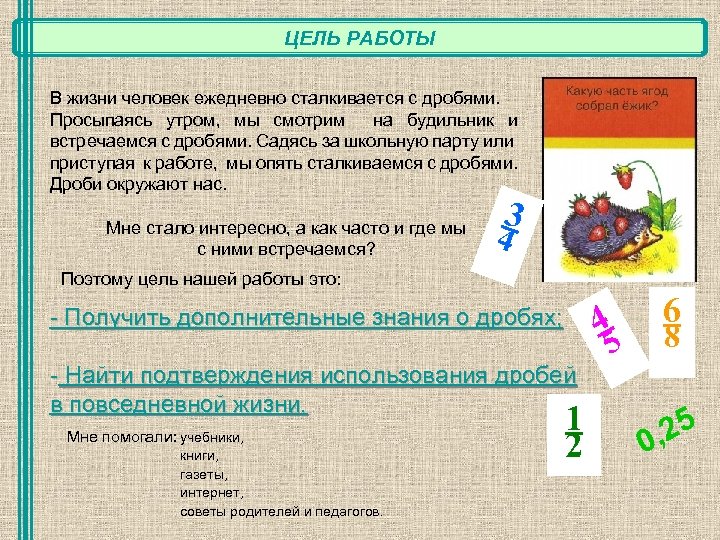 ЦЕЛЬ РАБОТЫ В жизни человек ежедневно сталкивается с дробями. Просыпаясь утром, мы смотрим на