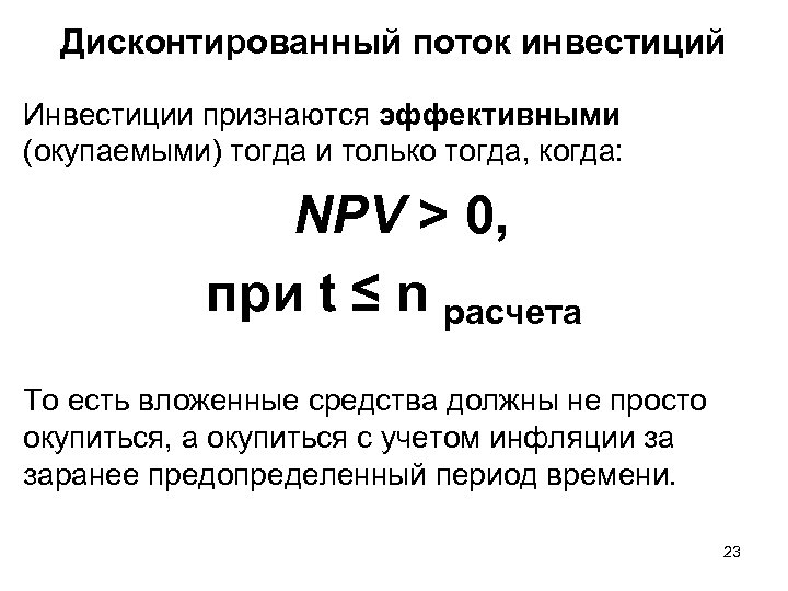 Дисконтированный поток инвестиций Инвестиции признаются эффективными (окупаемыми) тогда и только тогда, когда: NPV >