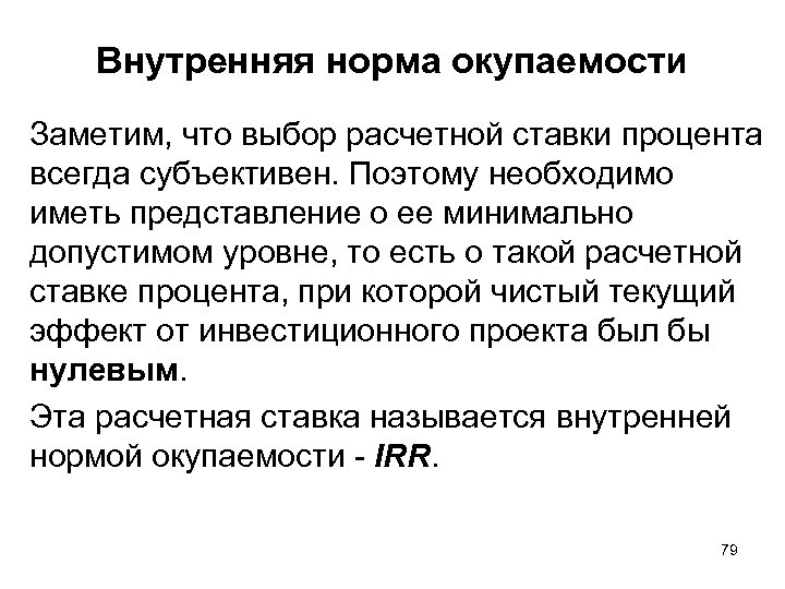 Внутренняя норма окупаемости Заметим, что выбор расчетной ставки процента всегда субъективен. Поэтому необходимо иметь