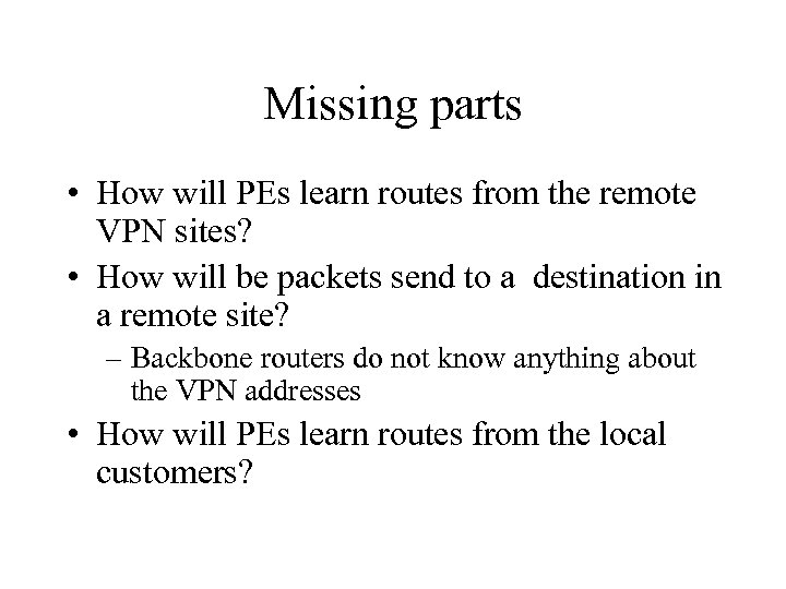 Missing parts • How will PEs learn routes from the remote VPN sites? •