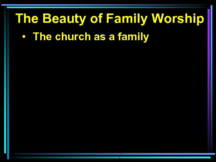 The Beauty of Family Worship • The church as a family 