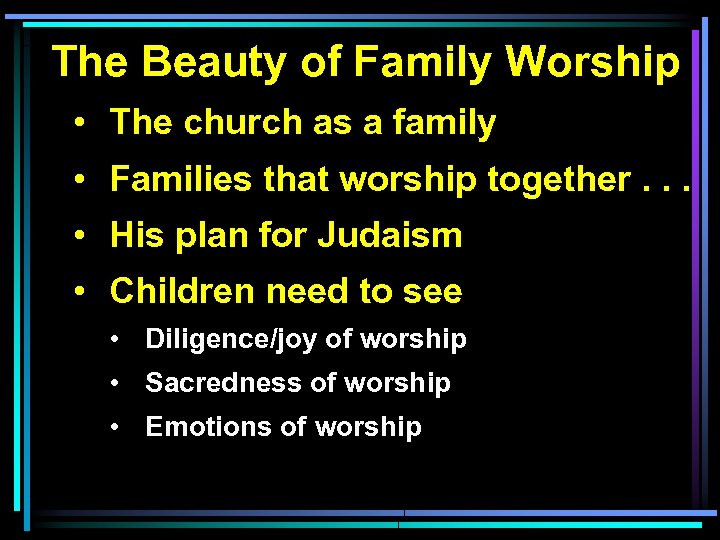 The Beauty of Family Worship • The church as a family • Families that