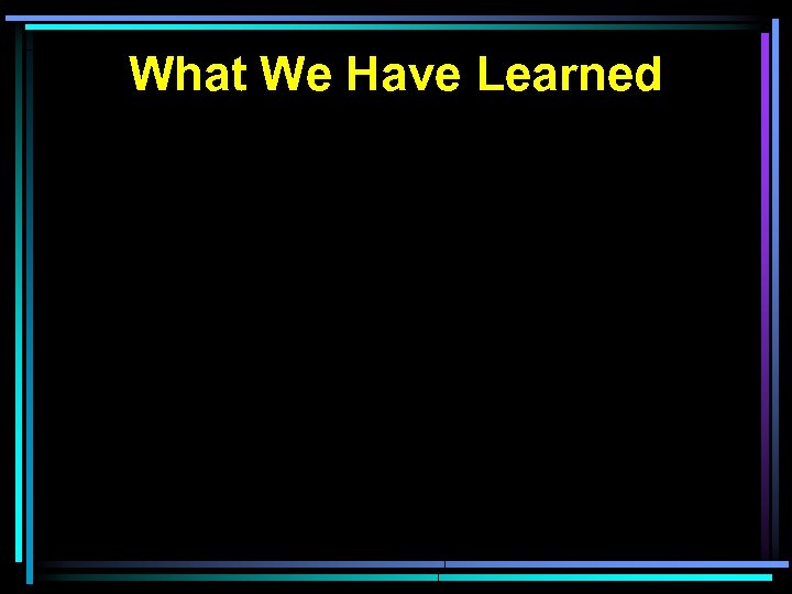 What We Have Learned 