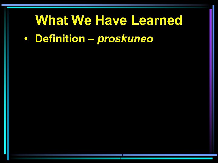 What We Have Learned • Definition – proskuneo 