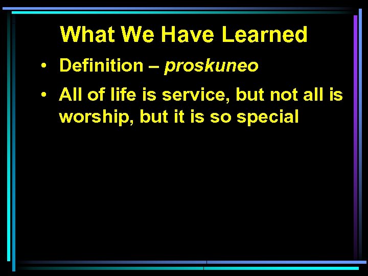 What We Have Learned • Definition – proskuneo • All of life is service,