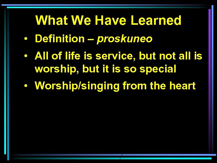 What We Have Learned • Definition – proskuneo • All of life is service,