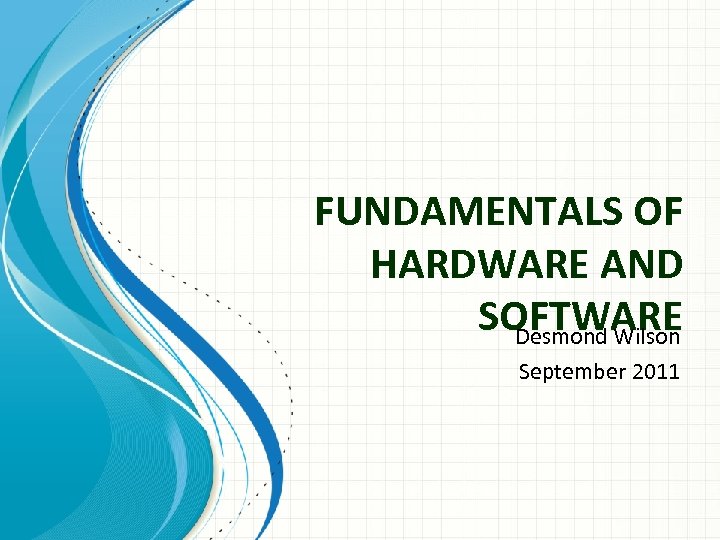 FUNDAMENTALS OF HARDWARE AND SOFTWARE Desmond Wilson September 2011 
