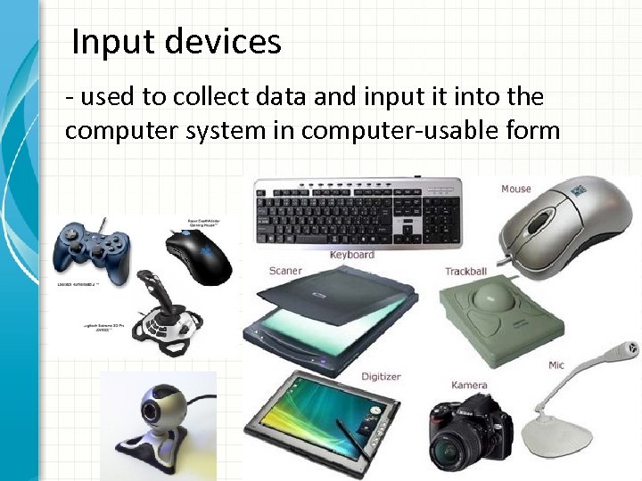 Input devices - used to collect data and input it into the computer system