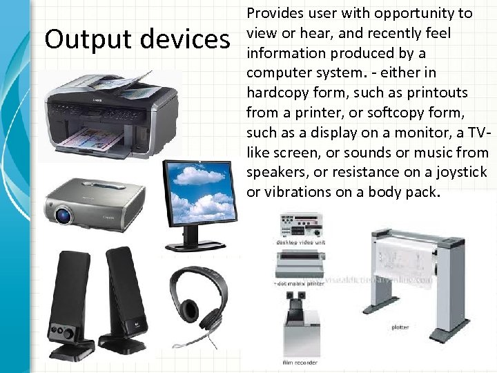 Output devices Provides user with opportunity to view or hear, and recently feel information