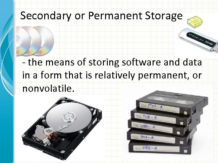 Secondary or Permanent Storage - the means of storing software and data in a