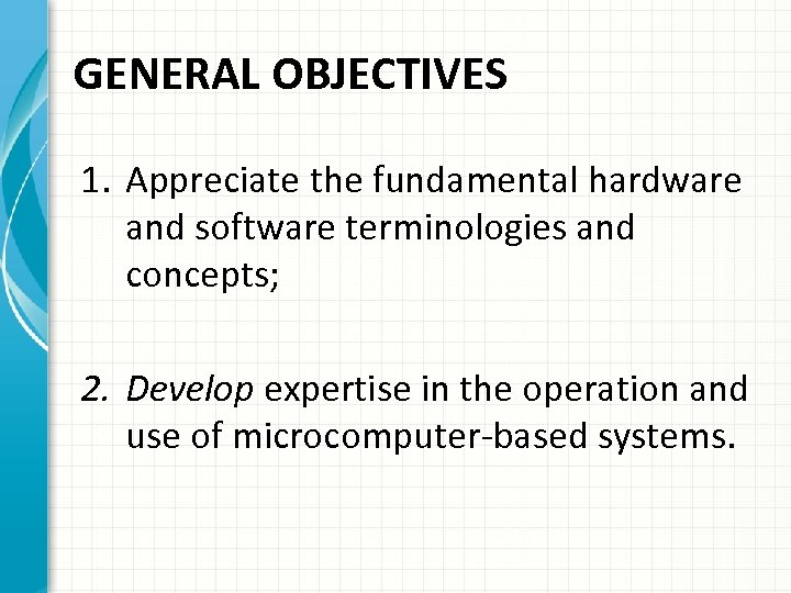 GENERAL OBJECTIVES 1. Appreciate the fundamental hardware and software terminologies and concepts; 2. Develop