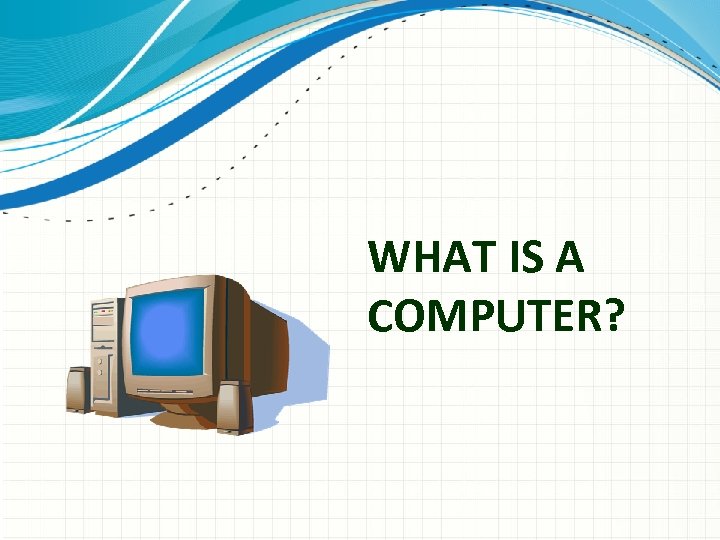 WHAT IS A COMPUTER? 