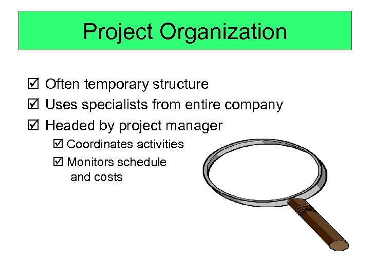 Project Organization þ Often temporary structure þ Uses specialists from entire company þ Headed