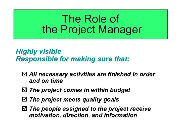 The Role of the Project Manager Highly visible Responsible for making sure that: þ