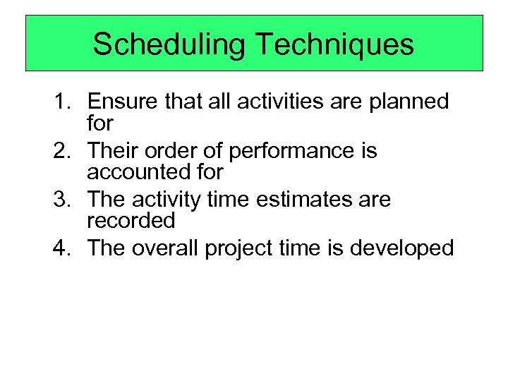 Scheduling Techniques 1. Ensure that all activities are planned for 2. Their order of