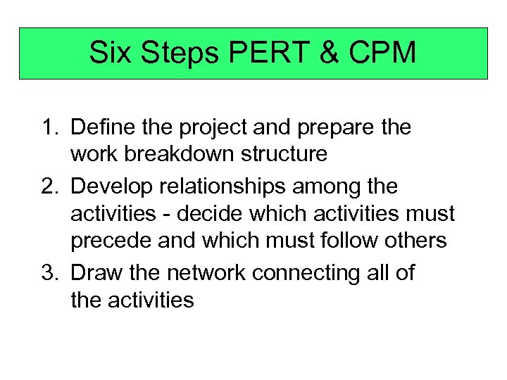 Six Steps PERT & CPM 1. Define the project and prepare the work breakdown