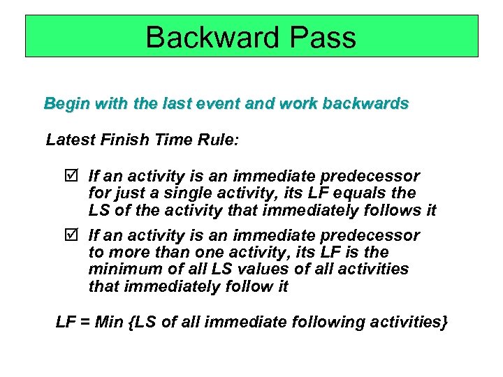 Backward Pass Begin with the last event and work backwards Latest Finish Time Rule: