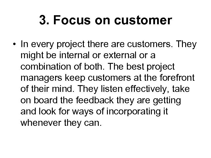 3. Focus on customer • In every project there are customers. They might be