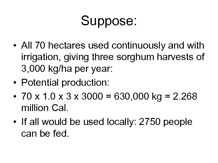 Suppose: • All 70 hectares used continuously and with irrigation, giving three sorghum harvests