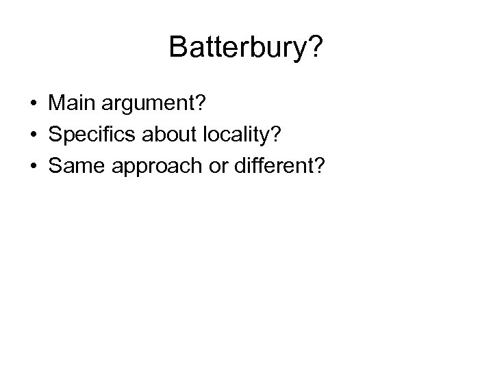 Batterbury? • Main argument? • Specifics about locality? • Same approach or different? 