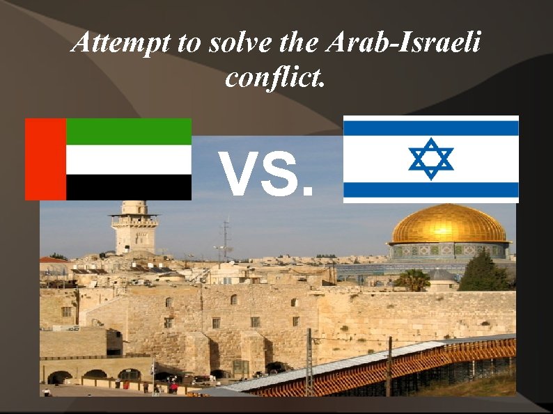 Attempt to solve the Arab-Israeli conflict. VS. 